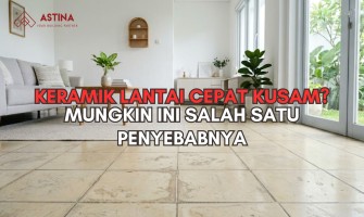 Kenapa Keramik Cepat Kusam? Ini Penyebab yang Jarang Disadari