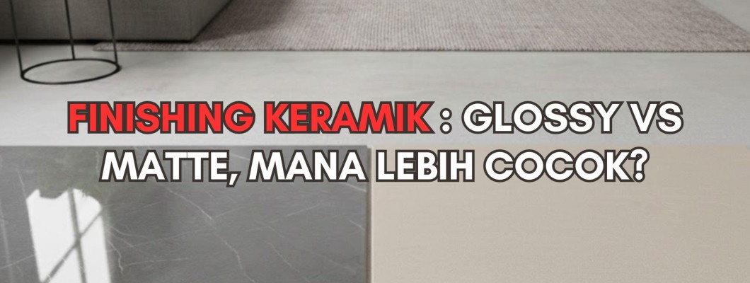 Finishing Keramik: Glossy vs Matte, Mana Lebih Cocok?