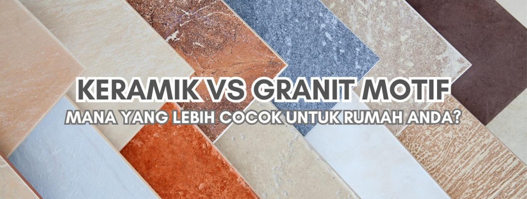 Keramik vs Granit Motif: Mana yang Lebih Cocok untuk Rumah Anda?