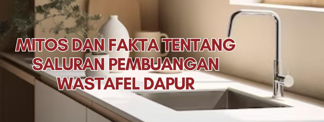 Mitos dan Fakta Tentang Saluran Pembuangan Wastafel Dapur