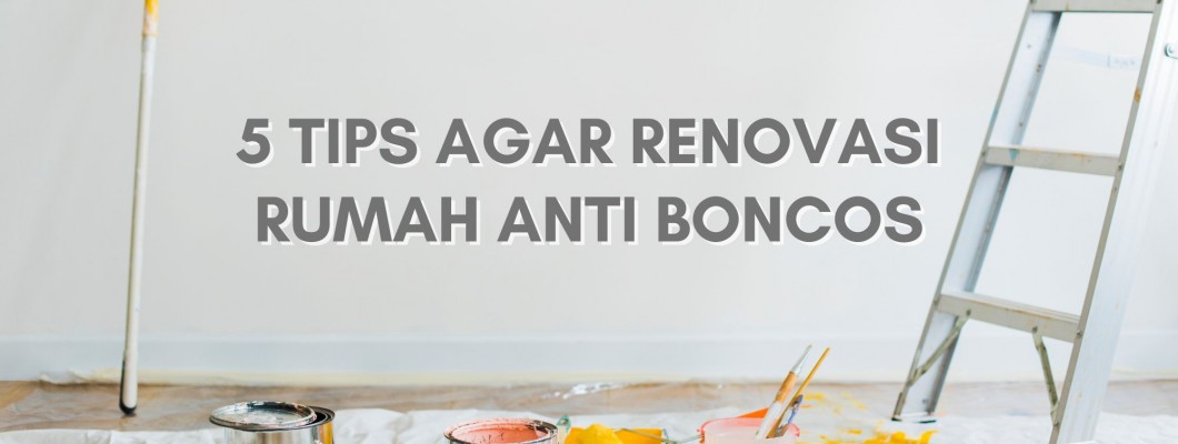 5 TIPS AGAR RENOVASI RUMAH ANTI BONCOS