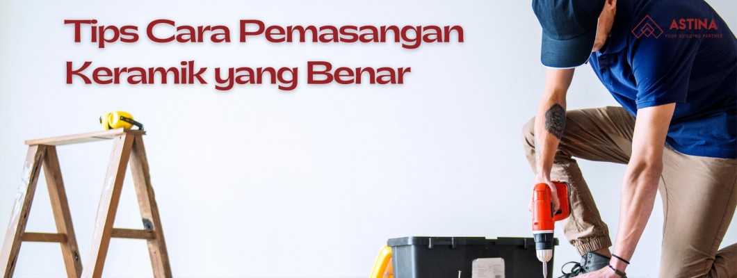 Tips Cara Pemasangan Keramik yang Benar