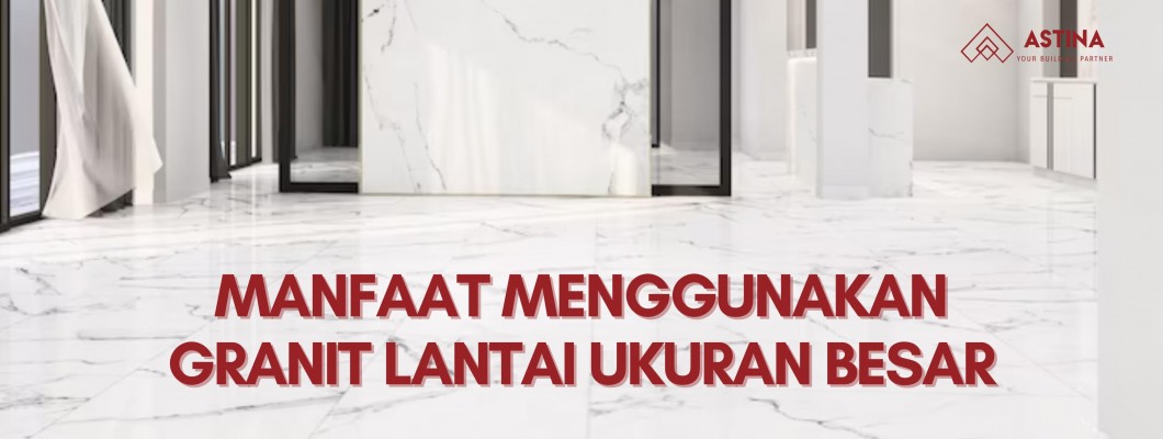 Manfaat Menggunakan Granit Lantai Ukuran Besar