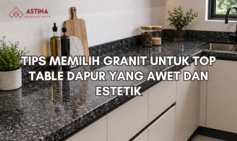Tips Memilih Granit untuk Top Table Dapur agar Awet dan Estetik