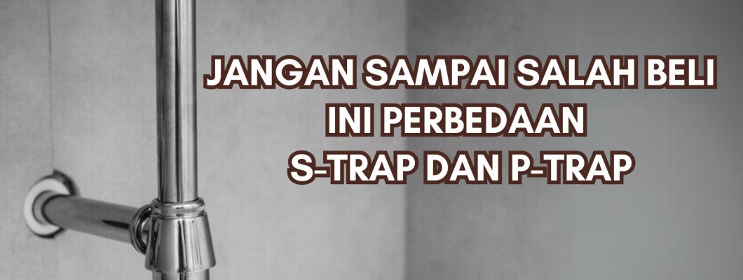 Jangan Sampai Salah Beli Ini Perbedaan S-Trap dan P-Trap
